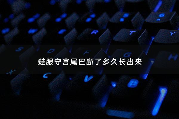 蛙眼守宫尾巴断了多久长出来 - 蛙眼守宫可以多久不吃东西