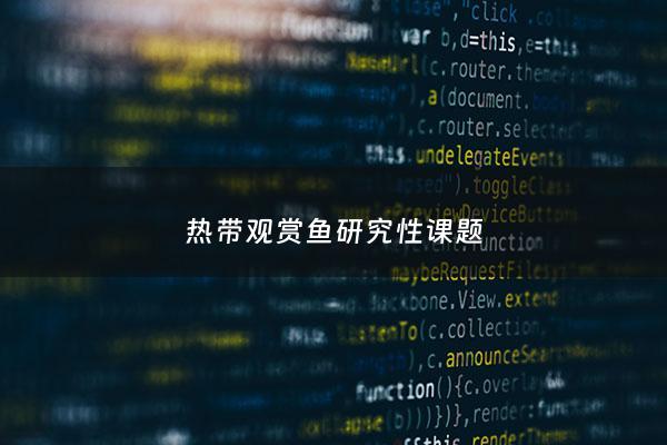 热带观赏鱼研究性课题 - 热带观赏鱼研究性课题有哪些