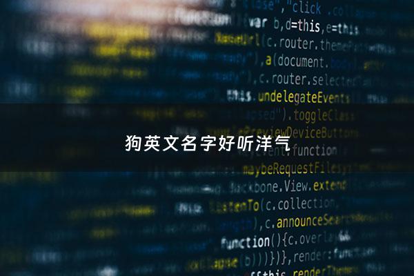 狗英文名字好听洋气 - 萌宠起名:时髦好听的狗狗英文名字
