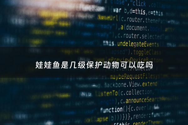 娃娃鱼是几级保护动物可以吃吗 - 娃娃鱼是几级保护动物?