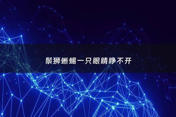 鬃狮蜥蜴一只眼睛睁不开 - 鬃狮蜥一只眼睛睁不开有粘液
