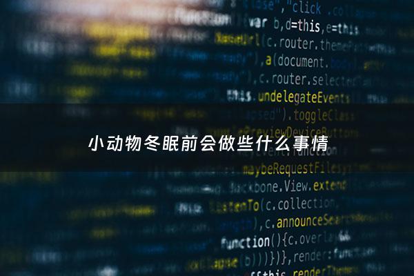 小动物冬眠前会做些什么事情 - 动物冬眠前要准备什么食物