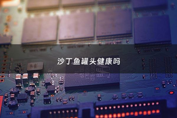沙丁鱼罐头健康吗 - 沙丁鱼罐头营养会被破坏掉吗