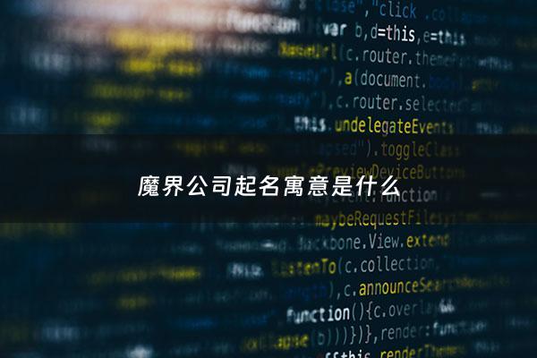 魔界公司起名寓意是什么 - 魔界创始人是谁