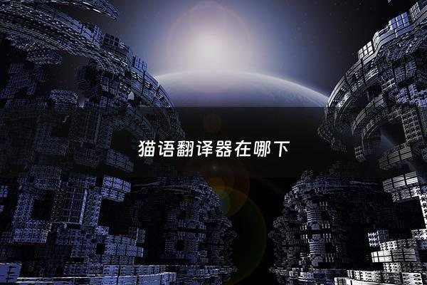 猫语翻译器在哪下 - 猫语翻译器下载***