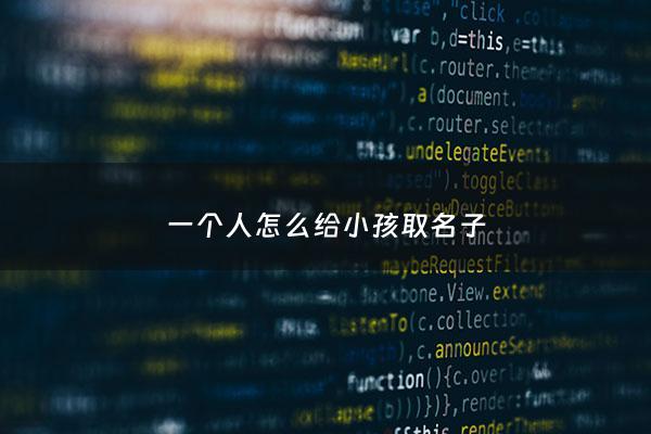 一个人怎么给小孩取名子 - 自己怎么给小孩起名字