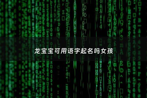 龙宝宝可用语字起名吗女孩 - 龙宝宝女孩取名乳名女