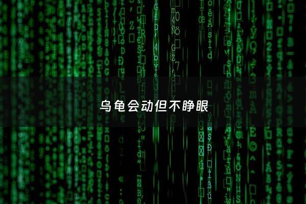乌龟会动但不睁眼 - 乌龟会动但不睁眼怎么回事