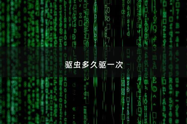 驱虫多久驱一次 - 驱虫多久驱一次比较合适