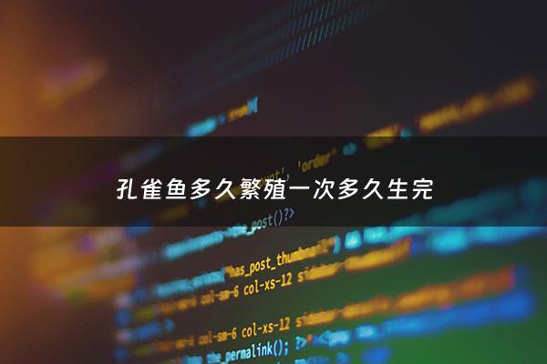 孔雀鱼多久繁殖一次多久生完 - 孔雀鱼多久繁殖一次***