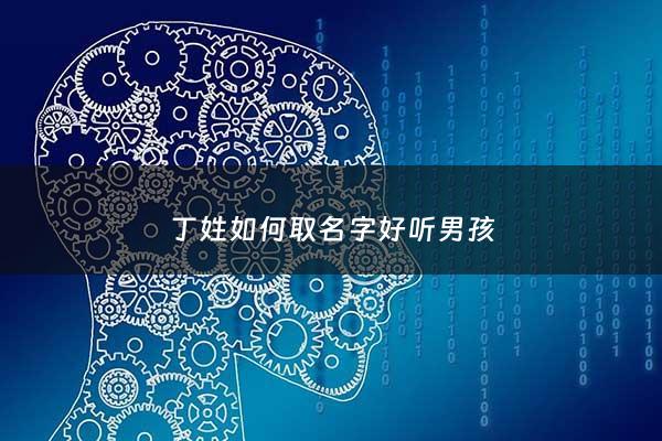 丁姓如何取名字好听男孩 - 丁姓怎么取名字