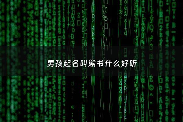 男孩起名叫熊书什么好听 - 熊什么好听的男孩名字