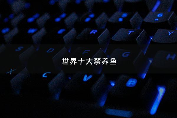 世界十大禁养鱼 - 世界上十大禁养名猫