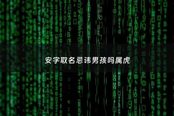 安字取名忌讳男孩吗属虎 - 安字取名禁忌