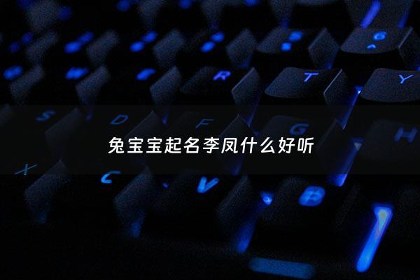 兔宝宝起名李凤什么好听 - 姓李凤字辈起名男孩