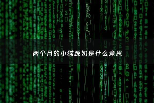 两个月的小猫踩奶是什么意思 - 两个多月猫踩奶还一直咕咕叫