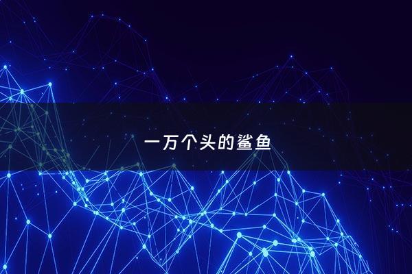 一万个头的鲨鱼 - 一万个头的鲨鱼有多重