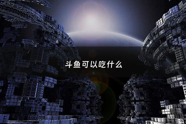 斗鱼可以吃什么 - 斗鱼可以吃什么?