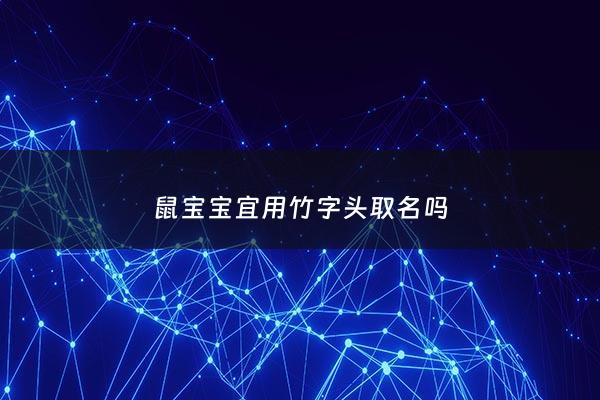 鼠宝宝宜用竹字头取名吗 - 竹字适合男孩还是女孩