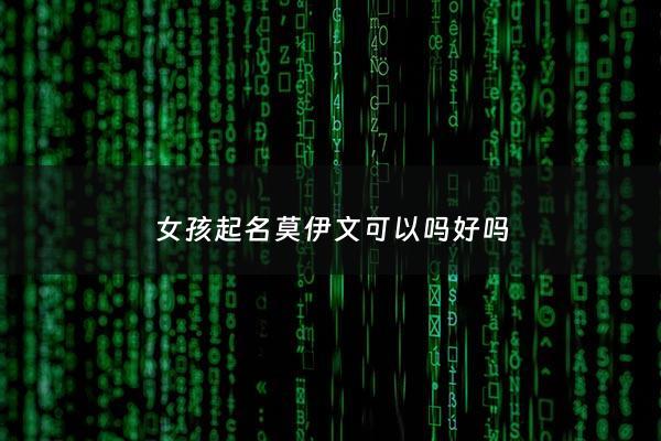 女孩起名莫伊文可以吗好吗 - 莫伊英文名怎么写