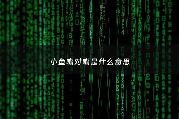 小鱼嘴对嘴是什么意思 - 小鱼嘴对嘴是什么意思图片