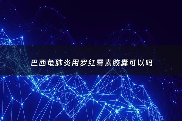 巴西龟***用罗红霉素胶囊可以吗 - 巴西龟***药