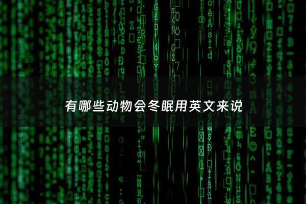 有哪些动物会冬眠用英文来说 - 有哪一些动物冬眠
