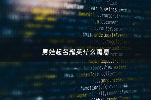 男娃起名耀英什么寓意 - 耀字取名男孩名字好吗