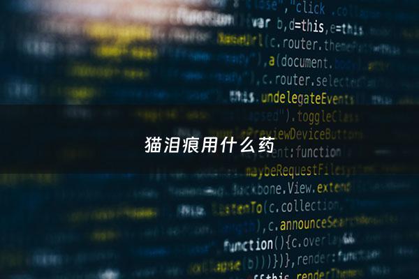 猫泪痕用什么药 - 猫泪痕用什么药治疗最好呢