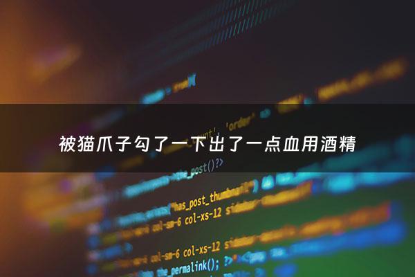 被猫爪子勾了一下出了一点血用酒精 - 被猫爪子勾了一下出了一点血能喝酒吗