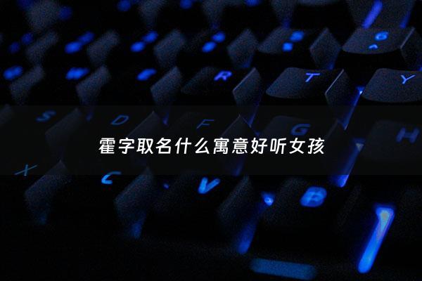霍字取名什么寓意好听女孩 - 霍的女孩名字