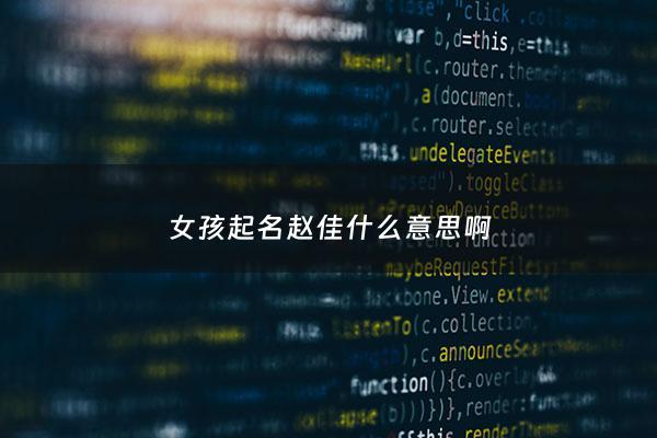 女孩起名赵佳什么意思啊 - 赵佳名字的含义是什么