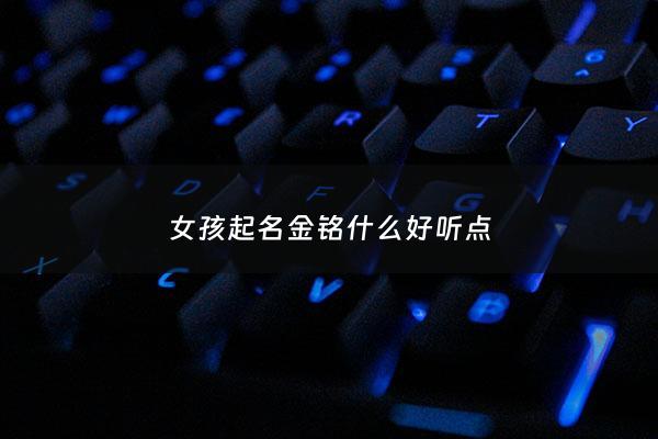 女孩起名金铭什么好听点 - 金铭的名字含义
