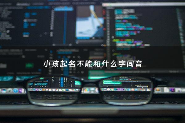 小孩起名不能和什么字同音 - 宝宝起名不能和谁重字