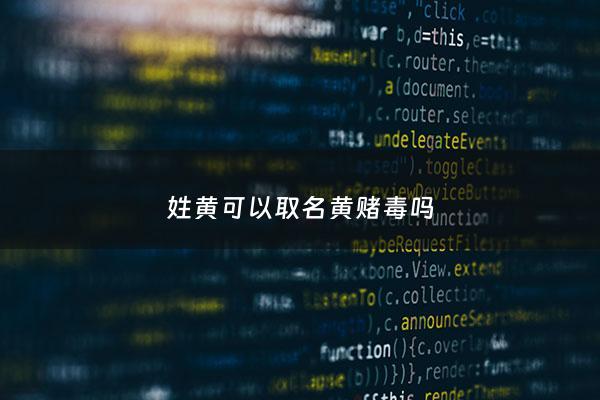 姓黄可以取名黄   毒吗 - 姓黄能取什么名字
