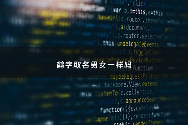 鹤字取名男女一样吗 - 鹤字取名是吉还是凶