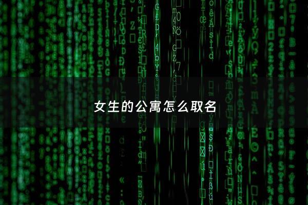 女生的公寓怎么取名 - 女生公寓楼名征集