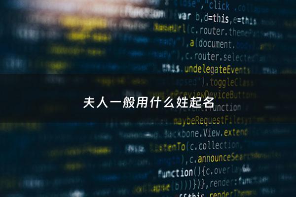 夫人一般用什么姓起名 - 夫人是本人姓吗