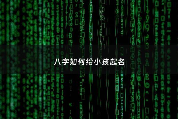 八字如何给小孩起名 - 怎么结合八字小孩取名字