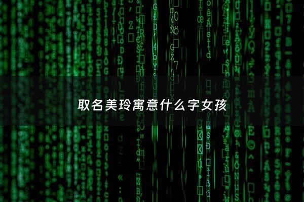 取名美玲寓意什么字女孩 - 美玲这个名字的含义