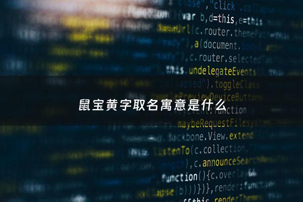 鼠宝黄字取名寓意是什么 - 黄姓鼠年宝宝名字大全