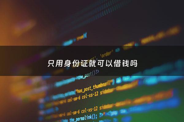 只用身份证就可以借钱吗 - 只用身份证号码就可以借钱的软件
