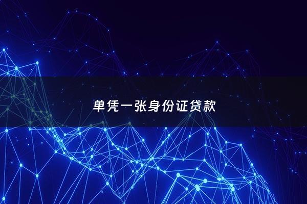 单凭一张身份证贷款 - 凭一张身份证就能贷款