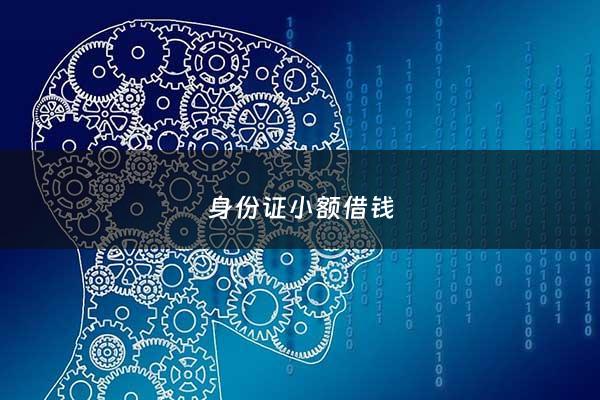 身份证小额借钱 - 身份证就可以借小额的平台有吗?