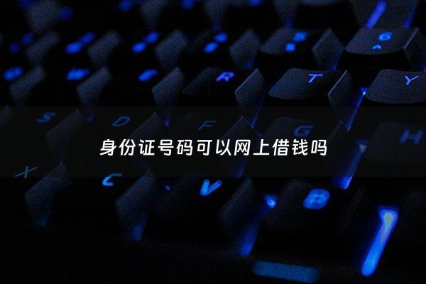 身份证号码可以网上借钱吗 - 身份证号码可以借钱吗?