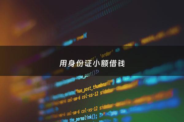 用身份证小额借钱 - 用身份证小额借钱有风险吗