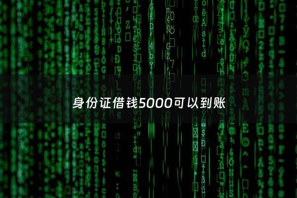 身份证借钱5000可以到账 - 身份证借钱500元