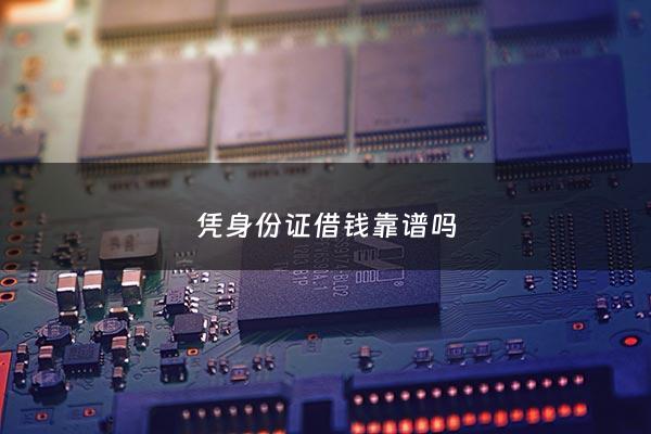 凭身份证借钱靠谱吗 - 凭身份证轻松借钱可以容易通过的平台