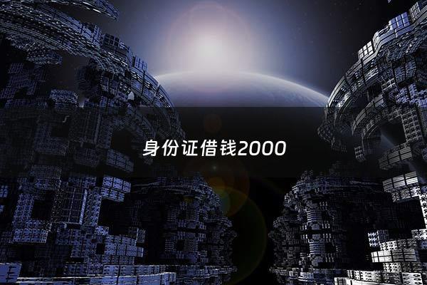 身份证借钱2000 - 身份证借钱可靠吗