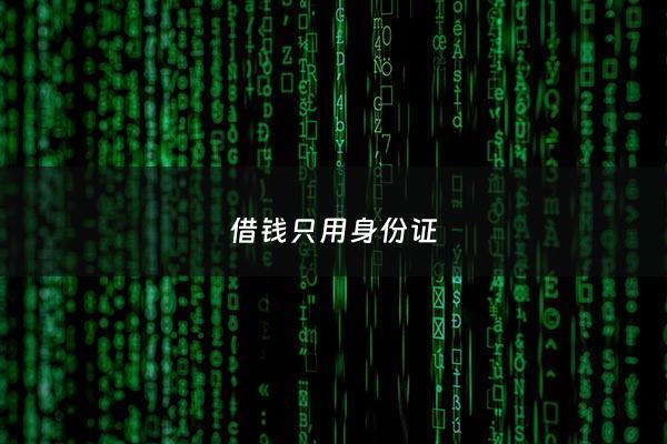 借钱只用身份证 - 是不是用身份证就可以随便借款